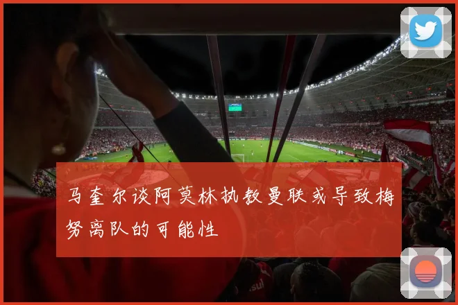 马奎尔谈阿莫林执教曼联或导致梅努离队的可能性