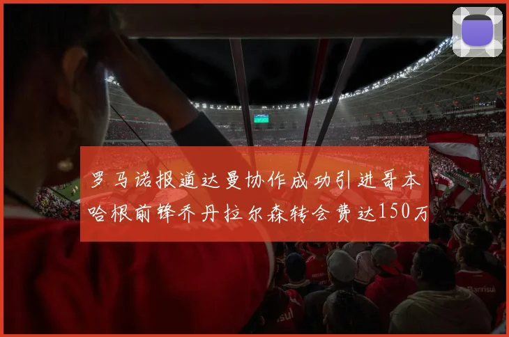 罗马诺报道达曼协作成功引进哥本哈根前锋乔丹拉尔森转会费达150万美元