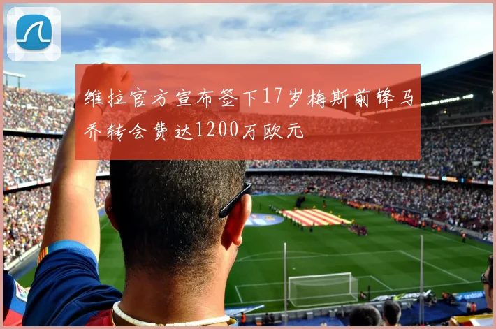 维拉官方宣布签下17岁梅斯前锋马乔转会费达1200万欧元
