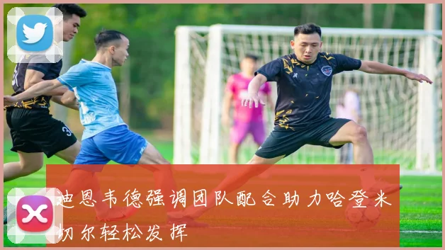 迪恩韦德强调团队配合助力哈登米切尔轻松发挥