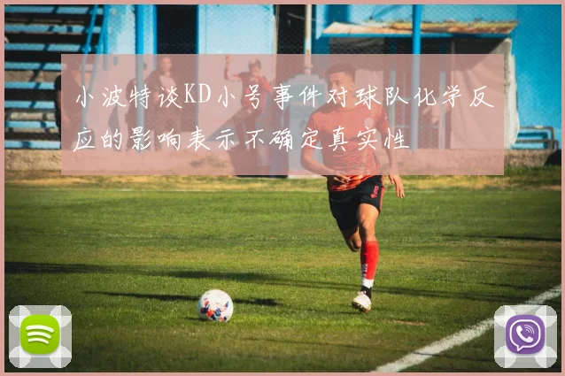 小波特谈KD小号事件对球队化学反应的影响表示不确定真实性