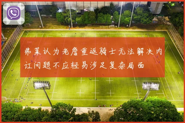 弗莱认为老詹重返骑士无法解决内讧问题不应轻易涉足复杂局面